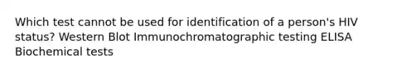 Which test cannot be used for identification of a person's HIV status? Western Blot Immunochromatographic testing ELISA Biochemical tests