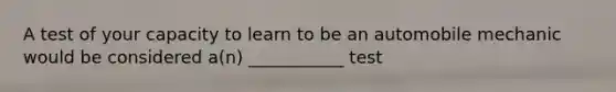 A test of your capacity to learn to be an automobile mechanic would be considered a(n) ___________ test