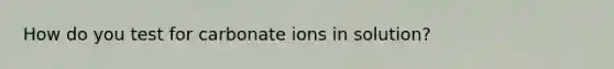 How do you test for carbonate ions in solution?