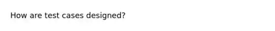 How are test cases designed?