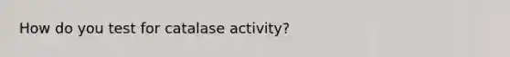 How do you test for catalase activity?