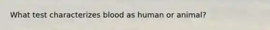 What test characterizes blood as human or animal?