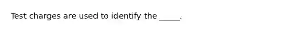 Test charges are used to identify the _____.