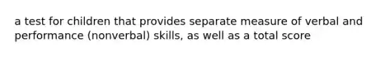 a test for children that provides separate measure of verbal and performance (nonverbal) skills, as well as a total score