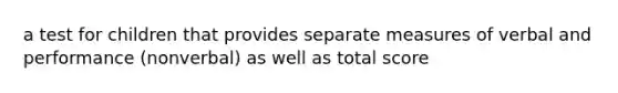 a test for children that provides separate measures of verbal and performance (nonverbal) as well as total score