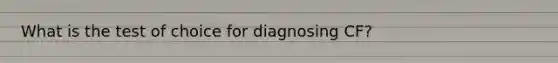 What is the test of choice for diagnosing CF?