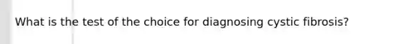 What is the test of the choice for diagnosing cystic fibrosis?