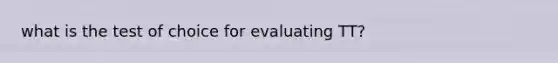 what is the test of choice for evaluating TT?