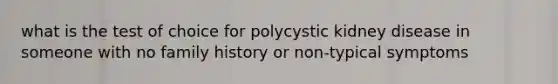 what is the test of choice for polycystic kidney disease in someone with no family history or non-typical symptoms