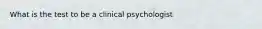 What is the test to be a clinical psychologist