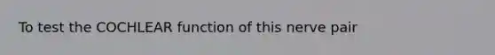 To test the COCHLEAR function of this nerve pair