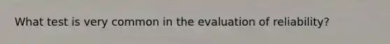 What test is very common in the evaluation of reliability?