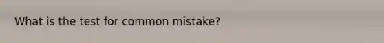 What is the test for common mistake?