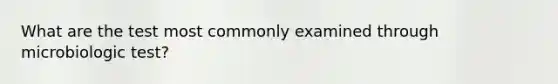 What are the test most commonly examined through microbiologic test?