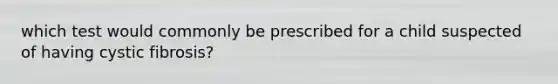 which test would commonly be prescribed for a child suspected of having cystic fibrosis?