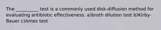 The __________ test is a commonly used disk-diffusion method for evaluating antibiotic effectiveness. a)broth dilution test b)Kirby-Bauer c)Ames test