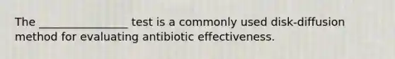 The ________________ test is a commonly used disk-diffusion method for evaluating antibiotic effectiveness.