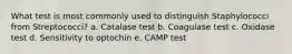 What test is most commonly used to distinguish Staphylococci from Streptococci? a. Catalase test b. Coagulase test c. Oxidase test d. Sensitivity to optochin e. CAMP test