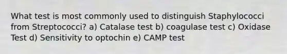 What test is most commonly used to distinguish Staphylococci from Streptococci? a) Catalase test b) coagulase test c) Oxidase Test d) Sensitivity to optochin e) CAMP test