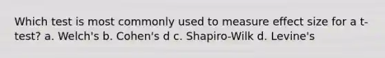 Which test is most commonly used to measure effect size for a t-test? a. Welch's b. Cohen's d c. Shapiro-Wilk d. Levine's