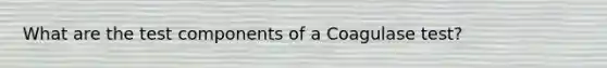 What are the test components of a Coagulase test?