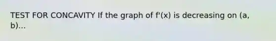 TEST FOR CONCAVITY If the graph of f'(x) is decreasing on (a, b)...