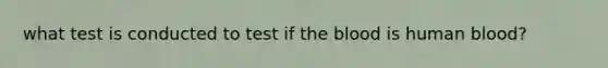 what test is conducted to test if <a href='https://www.questionai.com/knowledge/k7oXMfj7lk-the-blood' class='anchor-knowledge'>the blood</a> is human blood?