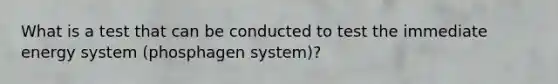 What is a test that can be conducted to test the immediate energy system (phosphagen system)?