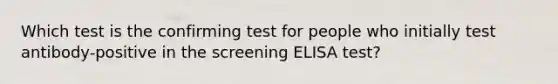 Which test is the confirming test for people who initially test antibody-positive in the screening ELISA test?