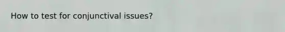 How to test for conjunctival issues?