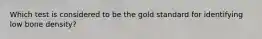 Which test is considered to be the gold standard for identifying low bone density?