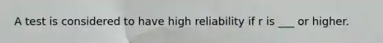 A test is considered to have high reliability if r is ___ or higher.