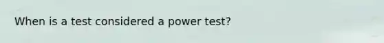 When is a test considered a power test?