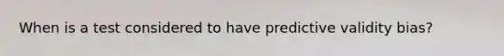 When is a test considered to have predictive validity bias?