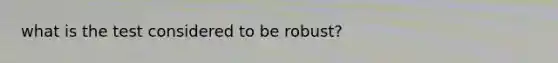 what is the test considered to be robust?