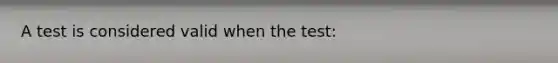 A test is considered valid when the test: