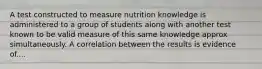 A test constructed to measure nutrition knowledge is administered to a group of students along with another test known to be valid measure of this same knowledge approx simultaneously. A correlation between the results is evidence of....