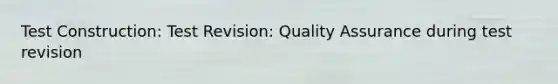 Test Construction: Test Revision: Quality Assurance during test revision