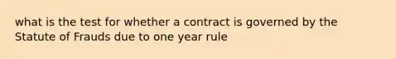 what is the test for whether a contract is governed by the Statute of Frauds due to one year rule