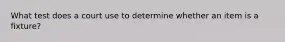 What test does a court use to determine whether an item is a fixture?