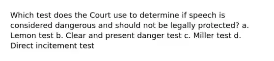 Which test does the Court use to determine if speech is considered dangerous and should not be legally protected? a. Lemon test b. Clear and present danger test c. Miller test d. Direct incitement test