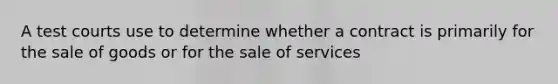 A test courts use to determine whether a contract is primarily for the sale of goods or for the sale of services