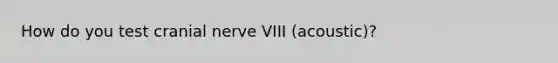 How do you test cranial nerve VIII (acoustic)?