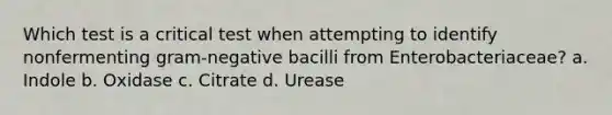 Which test is a critical test when attempting to identify nonfermenting gram-negative bacilli from Enterobacteriaceae? a. Indole b. Oxidase c. Citrate d. Urease