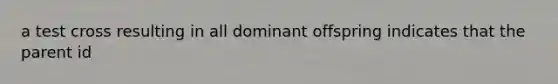 a test cross resulting in all dominant offspring indicates that the parent id