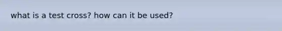 what is a test cross? how can it be used?