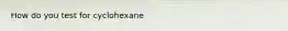 How do you test for cyclohexane