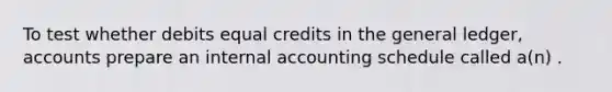 To test whether debits equal credits in the general ledger, accounts prepare an internal accounting schedule called a(n) .