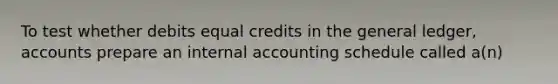 To test whether debits equal credits in the general ledger, accounts prepare an internal accounting schedule called a(n)