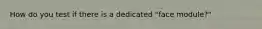 How do you test if there is a dedicated "face module?"